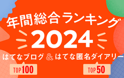 【年末年始まとめ読み】2024年の「年間総合はてなブログランキング」トップ100と「はてな匿名ダイアリー」トップ50を一挙公開！