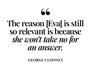 The reason Eva is still so relevant is because she won't take no for an answer.