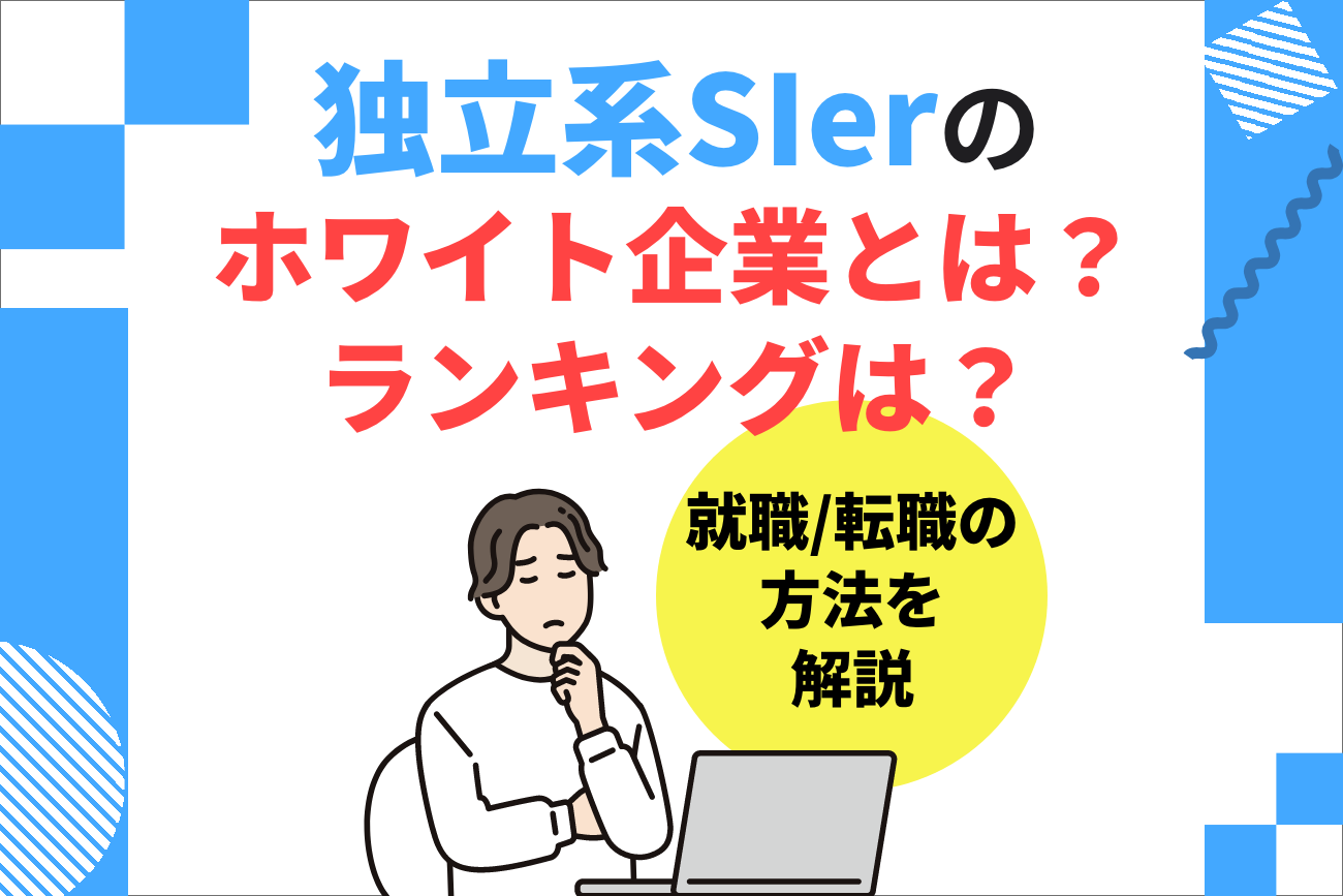 独立系SIerのホワイト企業とは？【ランキングや就職方法を解説】