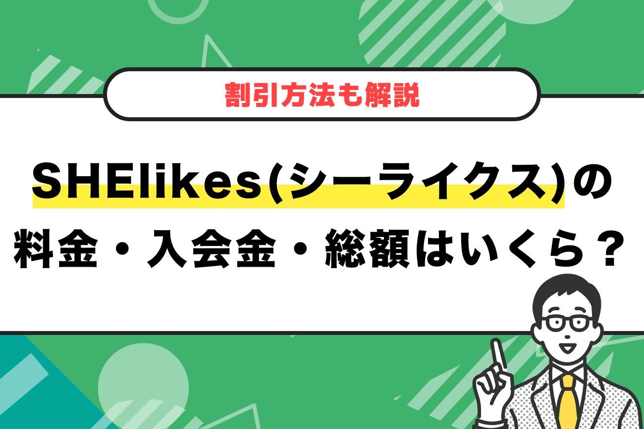 SHElikes(シーライクス)の料金・入会金・総額は高い？【割引方法も解説】