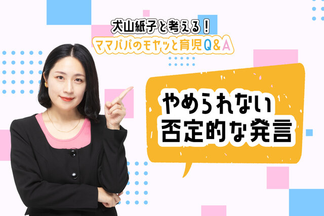 犬山紙子と考える！ママパパのモヤッと育児Ｑ＆Ａ「やめられない否定的な発言」