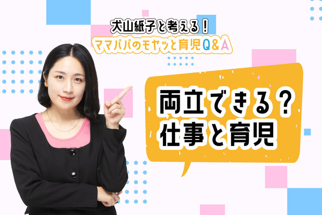 犬山紙子と考える！ママパパのモヤッと育児Ｑ＆Ａ「本当に両立できる？　仕事と子育て」