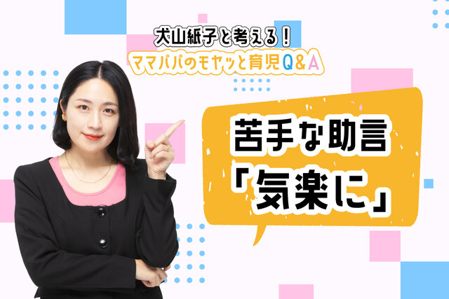 「子育てはもっと気楽に」が苦手。【犬山紙子と考える！モヤッと育児Ｑ＆Ａ】