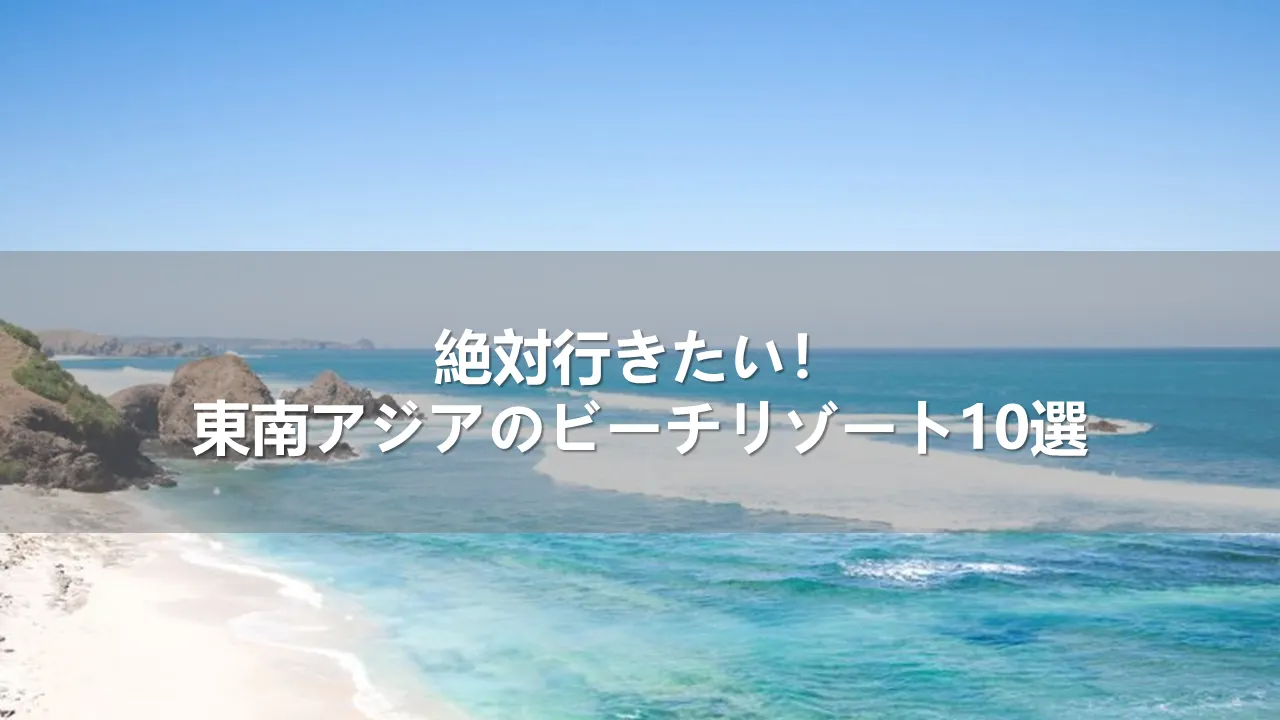 絶対行きたい！東南アジアのビーチリゾート10選