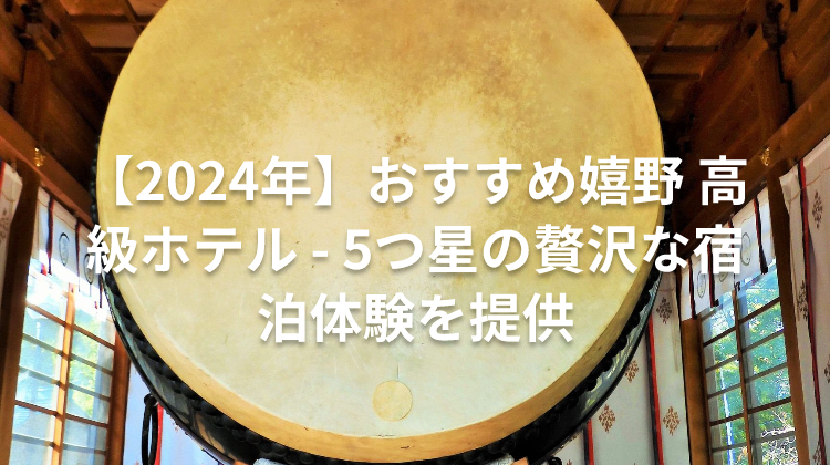 【2024年】おすすめ嬉野 高級ホテル - 5つ星の贅沢な宿泊体験を提供