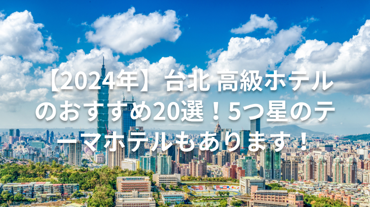 【2024年】台北 高級ホテルのおすすめ20選！5つ星のテーマホテルもあります！