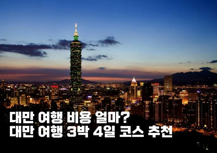 대만 여행 비용 얼마? 대만 여행 3박 4일 코스 추천 