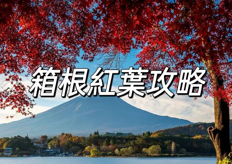 【日本紅葉2025】日本箱根紅葉最佳觀賞時間 | 人氣賞楓景點推介！