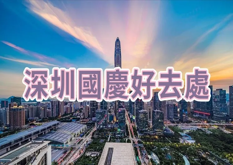 【2024國慶節】深圳國慶假期好去處推介！包含國慶節活動盤點 