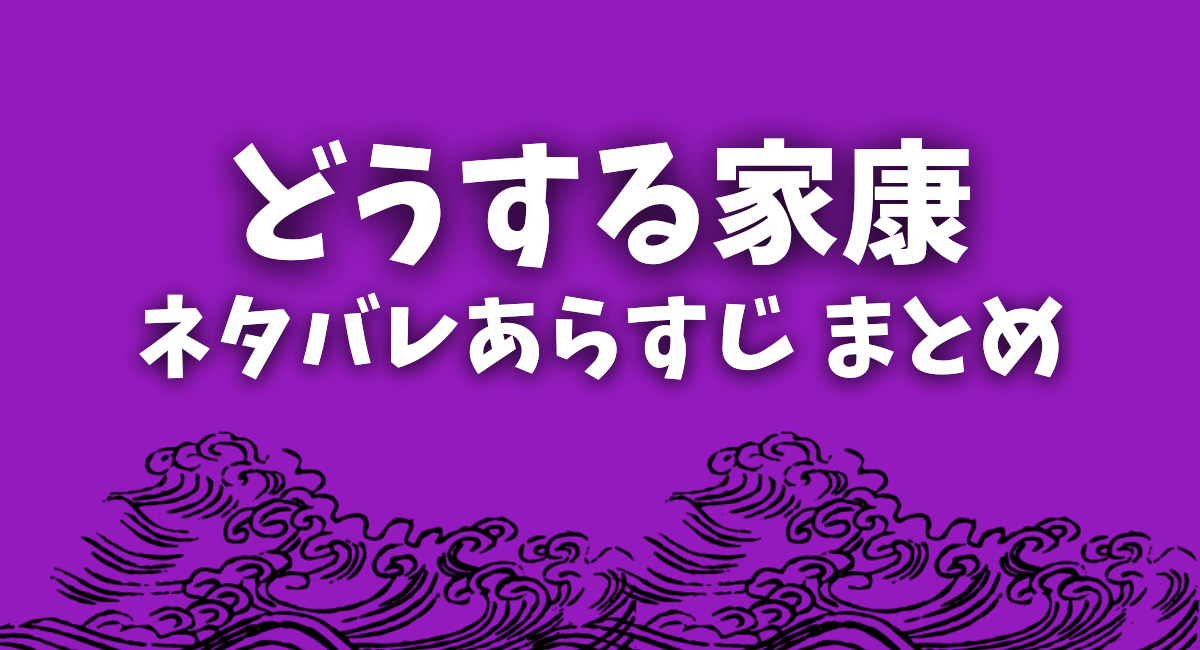 どうする家康ネタバレあらすじまとめ