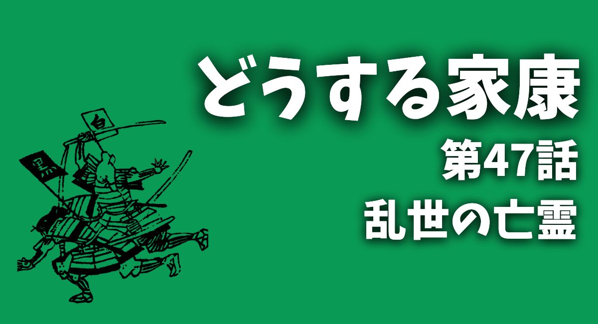 どうする家康47話「乱世の亡霊」