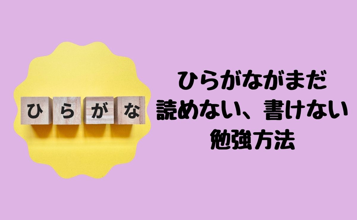 ひらがながまだ読めない、書けない。勉強方法