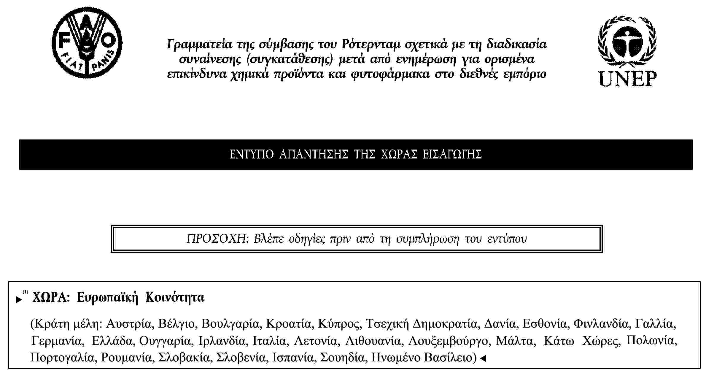 Γραμματεία της σύμβασης του Ρότερνταμ σχετικά με τη διαδικασία συναίνεσης (συγκατάθεσης) μετά από ενημέρωση για ορισμένα επικίνδυνα χημικά προϊόντα και φυτοφάρμακα στο διεθνές εμπόριοΕΝΤΥΠΟ ΑΠΑΝΤΗΣΗΣ ΤΗΣ ΧΩΡΑΣ ΕΙΣΑΓΩΓΗΣΠΡΟΣΟΧΗ: Βλέπε οδηγίες πριν από τη συμπλήρωση του εντύπουΧΩΡΑ: Ευρωπαϊκή Κοινότητα(Κράτη μέλη: Αυστρία, Βέλγιο, Κύπρος, Τσεχική Δημοκρατία, Δανία, Εσθονία, Φινλανδία, Γαλλία, Γερμανία, Ελλάδα, Ουγγαρία, Ιρλανδία, Ιταλία, Λεττονία, Λιθουανία, Λουξεμβούργο, Μάλτα, Κάτω Χώρες, Πολωνία Πορτογαλία, Σλοβακία, Σλοβενία, Ισπανία, Σουηδία, Ηνωμένο Βασίλειο)