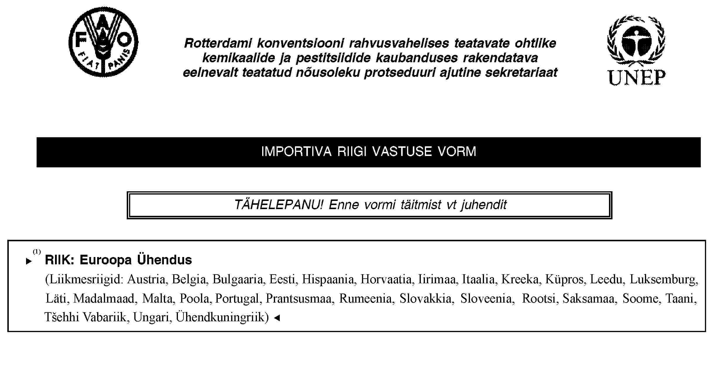 Rotterdami konventsiooni rahvusvahelises teatavate ohtlike kemikaalide ja pestitsiidide kaubanduses rakendatava eelnevalt teatatud nõusoleku protseduuri ajutine sekretariaatIMPORTIVA RIIGI VASTUSE VORMTÄHELEPANU! Enne vormi täitmist vt juhenditRIIK: Euroopa Ühendus(Liikmesriigid: Austria, Belgia, Eesti, Hispaania, Iirimaa, Itaalia, Kreeka, Küpros, Leedu, Luksemburg, Läti, Madalmaad, Malta, Poola, Portugal, Prantsusmaa, Rootsi, Saksamaa, Slovakkia, Sloveenia, Soome, Taani, Tšehhi Vabariik, Ungari, Ühendkuningriik)