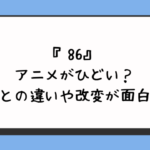 86アニメがひどい？原作との違いや改変が面白い？