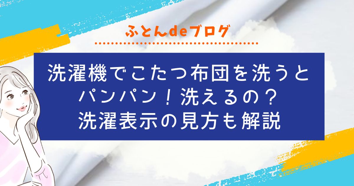 洗濯機でこたつ布団を洗うとパンパン！洗えるの？洗濯表示の見方も解説