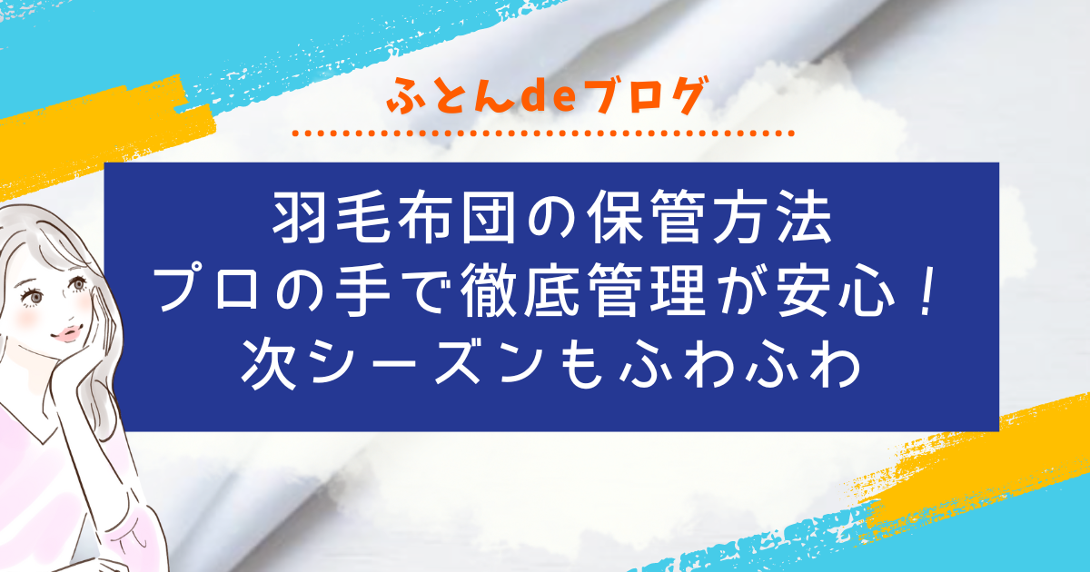 羽毛布団の保管方法｜プロの手で徹底管理が一番安心！次シーズンもふわふわ