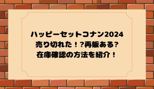 ハッピーセットコナン2024売り切れ?再販ある?在庫確認の方法は?