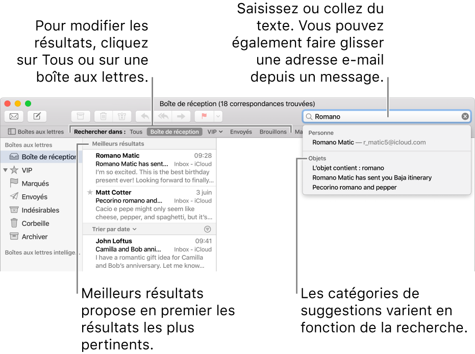La boîte aux lettres dans laquelle vous effectuez la recherche est surlignée dans la barre de recherche. Pour rechercher une autre boîte aux lettres, cliquez sur son nom. Vous pouvez saisir du texte ou en copier dans le champ de recherche, vous pouvez également faire glisser une adresse e-mail depuis un message. Au fil de la saisie, des suggestions s’affichent sous le champ de recherche. Elles sont organisées par catégorie, telles qu’Objet ou Pièces jointes, selon votre recherche. Meilleurs résultats affiche d’abord les résultats les plus pertinents.