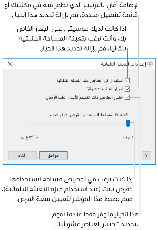 مربع حوار إعدادات التعبئة التلقائية ويظهر فيه أربعة خيارات، من أسفل لأعلى. إذا كان لديك موسيقى على جهازك وترغب أن تقوم التعبئة التلقائية بملء المساحة المتبقية، فقم بإلغاء تحديد الخيار "استبدال كل العناصر عند التعبئة التلقائية". لإضافة الأغاني بالترتيب الذي تظهر به في مكتبتك أو قائمة التشغيل المحددة، قم بإلغاء تحديد الخيار "اختيار العناصر عشوائيًا". لا يتوفر الخيار "اختيار العناصر ذات التقييم الأعلى أغلب الأحيان" إلا عند تحديد الخيار "اختيار العناصر عشوائيًا". إذا كنت ترغب في تخصيص مساحة لاستخدامها كقرص ثابت، فاضبط شريط التمرير لتعيين سعة القرص.