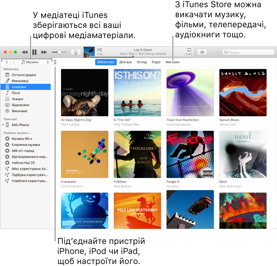 Вигляд вікна iTunes. Вікно iTunes містить дві панелі. Ліворуч — бічна панель «Бібліотека», яка містить увесь ваш медіавміст. Праворуч, в області вмісту, можна переглядати елементи, які вас цікавлять. Наприклад, відкривайте бібліотеку або сторінку «Для вас», переглядайте нову музику та відео iTunes або перейдіть у магазин iTunes Store, щоб викачати нову музику, фільми, телешоу, аудіокниги тощо. У верхній правій частині бічної панелі «Бібліотека» розташовано кнопку «Пристрій», яка вказує, що до вашого Mac під’єднано iPod, iPhone або iPad.
