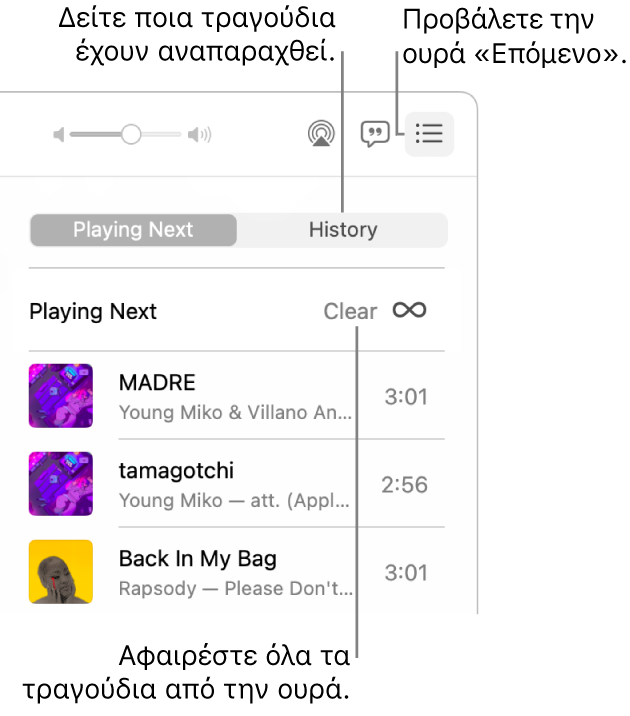 Επιλέγεται το κουμπί «Επόμενο» στην πάνω δεξιά γωνία του Apple Music και φαίνεται η ουρά. Κάντε κλικ στον σύνδεσμο «Ιστορικό» για να εμφανίσετε τα τραγούδια που έχουν αναπαραχθεί. Κάντε κλικ στον σύνδεσμο «Εκκαθάριση» για αφαίρεση όλων των τραγουδιών από την ουρά.