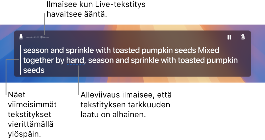 Reaaliaikainen kirjoitettu versio mikrofoniin tulevasta äänestä näytetään selattavana tekstinä Live-tekstitys-ikkunassa. Yksi sana on alleviivattu merkiksi siitä, että tekstiksi muuntamisen tarkkuus ei ole siinä kohden kovin varmaa.