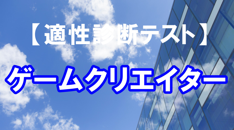 「ゲームクリエイター職」としての適性を診断します！