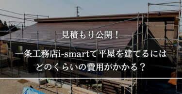 見積もり公開！一条工務店i-smartで平屋を建てるにはどのくらいの費用がかかる？