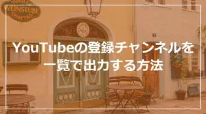 YouTubeの登録チャンネルとそのチャンネルの登録者数を一覧で出力する方法