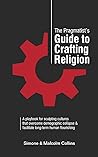 The Pragmatist’s Guide to Crafting Religion by Simone Collins