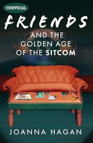 Friends and the Golden Age of the Sitcom by Joanna Hagan