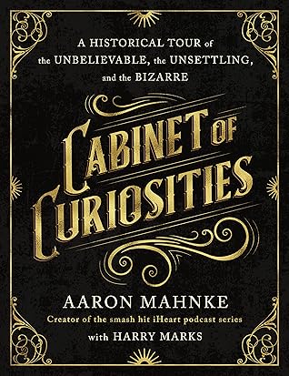 Cabinet of Curiosities: A Historical Tour of the Unbelievable, the Unsettling, and the Bizarre