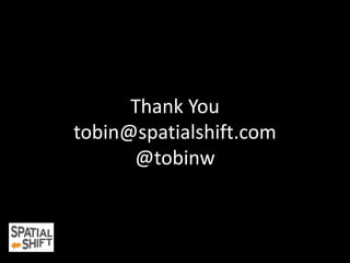 Thank You 
tobin@spatialshift.com 
@tobinw 
