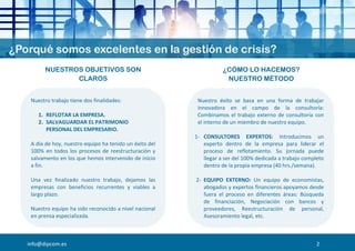 info@dipcom.es
Nuestro trabajo tiene dos finalidades:
1. REFLOTAR LA EMPRESA.
2. SALVAGUARDAR EL PATRIMONIO
PERSONAL DEL EMPRESARIO.
A día de hoy, nuestro equipo ha tenido un éxito del
100% en todos los procesos de reestructuración y
salvamento en los que hemos intervenido de inicio
a fin.
Una vez finalizado nuestro trabajo, dejamos las
empresas con beneficios recurrentes y viables a
largo plazo.
Nuestro equipo ha sido reconocido a nivel nacional
en prensa especializada.
Nuestro éxito se basa en una forma de trabajar
innovadora en el campo de la consultoría:
Combinamos el trabajo externo de consultoría con
el interno de un miembro de nuestro equipo.
1- CONSULTORES EXPERTOS: Introducimos un
experto dentro de la empresa para liderar el
proceso de reflotamiento. Su jornada puede
llegar a ser del 100% dedicada a trabajo completo
dentro de la propia empresa (40 hrs./semana).
2- EQUIPO EXTERNO: Un equipo de economistas,
abogados y expertos financieros apoyamos desde
fuera el proceso en diferentes áreas: Búsqueda
de financiación, Negociación con bancos y
proveedores, Reestructuración de personal,
Asesoramiento legal, etc.
NUESTROS OBJETIVOS SON
CLAROS
¿CÓMO LO HACEMOS?
NUESTRO MÉTODO
2
 