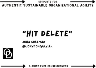 "hit delete"
john coleman
@johncolemanirl
SUPPORTS FOR
SUPPORTS FOR
SUPPORTS FOR
AUTHENTIC SUSTAINABLE ORGANIZATIONAL AGILITY
AUTHENTIC SUSTAINABLE ORGANIZATIONAL AGILITY
AUTHENTIC SUSTAINABLE ORGANIZATIONAL AGILITY
Thinking about the past
C-SUITE EXEC CONSCIOUSNESS
C-SUITE EXEC CONSCIOUSNESS
C-SUITE EXEC CONSCIOUSNESS
 