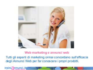 Web marketing e annunci web
Tutti gli esperti di marketing ormai concordano sull'efficacia
degli Annunci Web per far conoscere i propri prodotti.
 