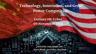 Technology, Innovation, and Great
Power Competition
INTLPOL 340; MS&E 296
Steve Blank, Joe Felter, Raj Shah
Lecture #8: Cy...