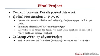 Final Project
• Two components. Details posted this week.
• 1) Final Presentation on Nov. 30
• Covers your team’s solution...