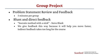 Group Project
• Problem Statement Review and Feedback
• 5 minutes per group
• Blunt and direct feedback
• “Socratic method...