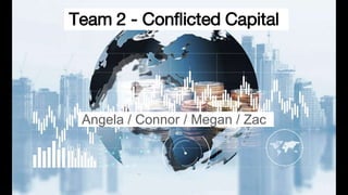 Team 2 - Conflicted Capital
Angela / Connor / Megan / Zac
 