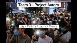 Team 3 - Project Aurora
Jay / Fatima / Laura / Pierce
 