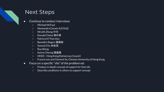 Next Steps
● Continue to conduct interviews
○ Michael McFaul
○ Alexsandra Corwin (US DoS)
○ Wraith Zhong 钟瑞
○ Donald Clark...