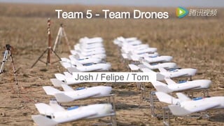 Team 5 - Team Drones
Josh / Felipe / Tom
 