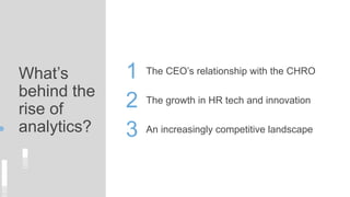 What’s
behind the
rise of
analytics?
The growth in HR tech and innovation
1
2
3
The CEO’s relationship with the CHRO
An increasingly competitive landscape
 