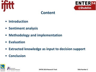 Content
• Introduction
• Sentiment analysis
• Methodology and implementation
• Evaluation

• Extracted knowledge as input to decision support
• Conclusion

ENTER 2014 Research Track

Slide Number 2

 