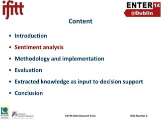 Content
• Introduction
• Sentiment analysis
• Methodology and implementation
• Evaluation

• Extracted knowledge as input to decision support
• Conclusion

ENTER 2014 Research Track

Slide Number 6

 