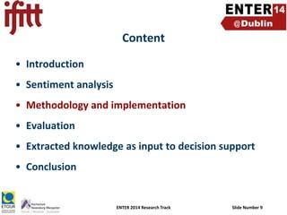 Content
• Introduction
• Sentiment analysis
• Methodology and implementation
• Evaluation

• Extracted knowledge as input to decision support
• Conclusion

ENTER 2014 Research Track

Slide Number 9

 