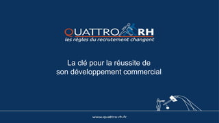 www.quattro-rh.fr
Vous souhaitez recruter
POUR Une
Création
de poste
POUR DES
MISSIONS A
FORT ENJEUX
Vous recherchez un retour sur investissement rapide
et un recrutement réussi sans aucuns risques
Pour une création de poste SUITEA UN ECHEC Pour une MISSION
A FORT ENJEUX
 