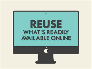 REUSE
WHAT’S READILY
AVAILABLE ONLINE
 